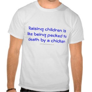 Raising children is like being pecked to deathshirt