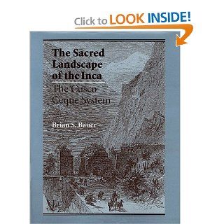 The Sacred Landscape of the Inca The Cusco Ceque System Brian S. Bauer 9780292708655 Books