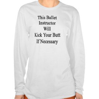 This Ballet Instructor Will Kick Your Butt If Nece Tee Shirt
