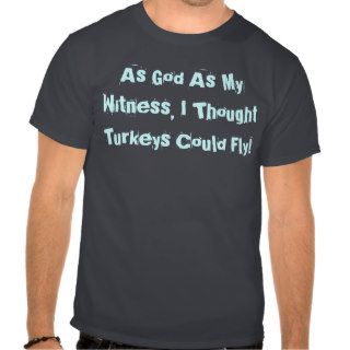 AS GOD AS MY WITNESS, I THOUGHT TURKEYS COULD FLY SHIRT