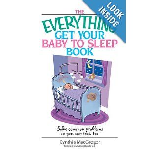 The Everything Get Your Baby To Sleep Book Solve Common Problems So You Can Rest, Too Cynthia MacGregor 9781593373566 Books