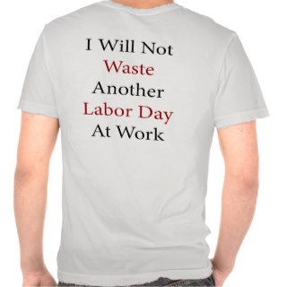 I Will Not Waste Another Labor Day At Work Tees