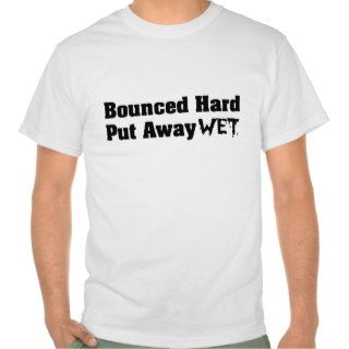 Bounced Hard Put Away Wet Tee Shirts
