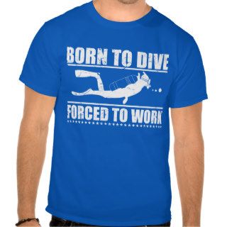 Born to Dive Forced to Work T shirts