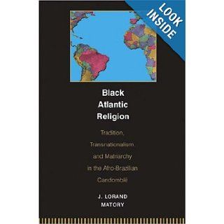 Black Atlantic Religion Tradition, Transnationalism, and Matriarchy in the Afro Brazilian Candombl J. Lorand Matory 9780691059433 Books