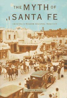 The Myth of Santa Fe Creating a Modern Regional Tradition Chris Wilson 9780826317469 Books