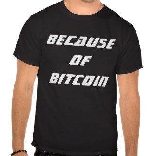 Because of Bitcoin T Shirts