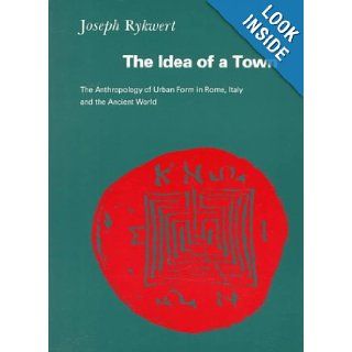 The Idea of a Town The Anthropology of Urban Form in Rome, Italy, and The Ancient World Joseph Rykwert 9780262680561 Books