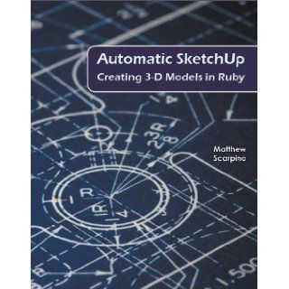Automatic SketchUp Creating 3 D Models in Ruby Matthew Scarpino 9780984059201 Books