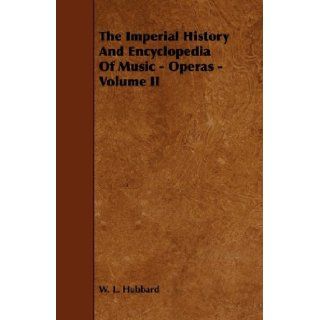 The Imperial History And Encyclopedia Of Music   Operas   Volume II W. L. Hubbard 9781444606256 Books