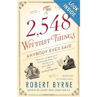 The 2, 548 Wittiest Things Anybody Ever Said Robert Byrne 9781451648904 Books
