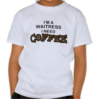 Need Coffee   Waitress T Shirt