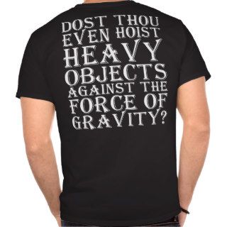 Dost Thou Even Hoist Heavy Objects Against Gravity Tee Shirts