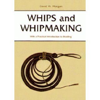 Whips and Whipmaking With a Practical Introduction to Braiding David Morgan 9780870332708 Books
