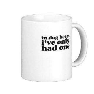 In Dog Beers I've Only Had One.png Mug