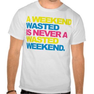 A Weekend Wasted T shirts