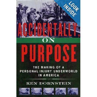 Accidentally, On Purpose The Making of a Personal Injury Underworld in America Ken Dornstein 9780312129927 Books