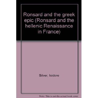 Ronsard and the greek epic (Ronsard and the hellenic Renaissance in France) Isidore Silver Books
