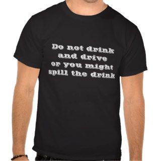 Do not drink and drive or u might spill the drink. tee shirt