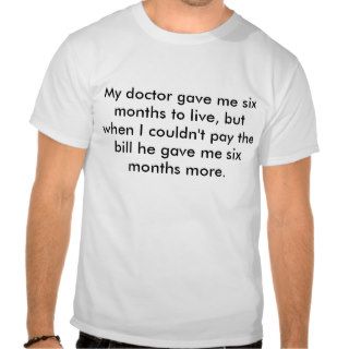 My doctor gave me six months to live, but whent shirts