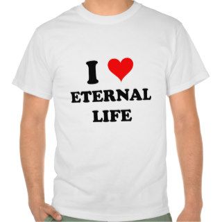 I Love Eternal Life T shirts