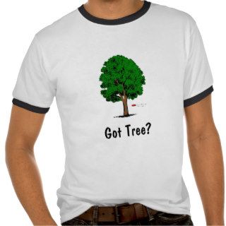 Got Tree? T Shirts