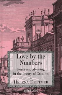 Love by the Numbers Form and Meaning in the Poetry of Catullus (Lang Classical Studies) Helena Dettmer 9780820436630 Books