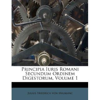 Principia Iuris Romani Secundum Ordinem Digestorum, Volume 1 (French Edition) Julius Friedrich von Malblanc 9781178510294 Books