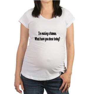  IM MAKING A HUMAN WHAT HAVE Maternity T Shirt