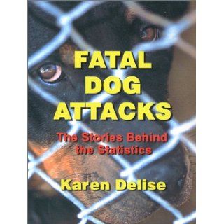 Fatal Dog Attacks The Stories Behind the Statistics (United States) Karen Delise 9780972191401 Books