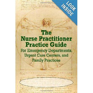 The Nurse Practitioner Practice Guide For Emergency Departments, Urgent Care Centers, and Office Practices Donald Correll 9780982819159 Books