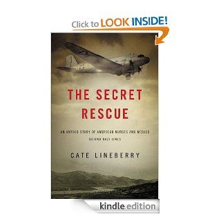 The Secret Rescue An Untold Story of American Nurses and Medics Behind Nazi Lines eBook Cate Lineberry Kindle Store