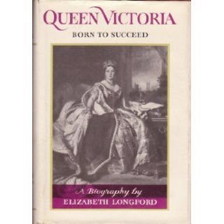 Queen Victoria Born to Succeed. Elizabeth. Longford Books