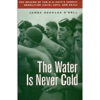 Water Is Never Cold The Origins of the U.S. Navy's Combat Demolition Units, UDTs, and Seals James Douglas O'Dell 9781574884111 Books