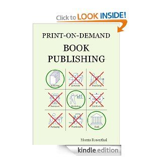 Print on Demand Book Publishing A New Approach To Printing And Marketing Books For Publishers And Self Publishing Authors eBook Morris Rosenthal Kindle Store