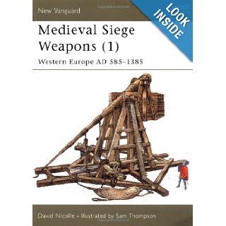 Medieval Siege Weapons (1) Western Europe AD 585 1385 (New Vanguard) David Nicolle, Sam Thompson 9781841762357 Books