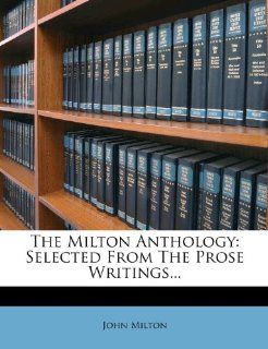 The Milton Anthology Selected From The Prose Writings(9781276652124) John Milton Books