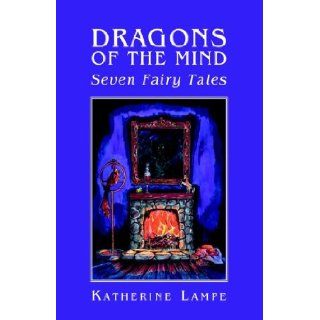 Dragons Of The Mind Seven Fairy Tales Seven Fairy Tales Katherine Lampe 9781413472646 Books