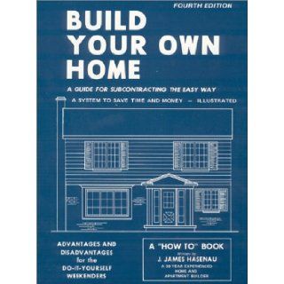 Build Your Own Home A Guide for Subcontracting the Easy Way, a System to Save Time and Money J. James Hasenau 9780913042199 Books