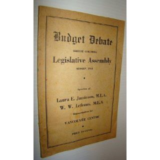 Budget Debate   British Columbia Legislative Assembly, Session 1944 Laura E.; Lefeaux M.L.A., W.W. Jamieson M.L.A. Books