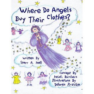 Where Do Angels Buy Their Clothes? Starr Hall, Heidi Borchers, Delores Ruzicka 9780965167802 Books