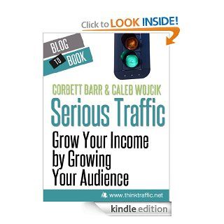Serious Traffic Grow Your Income by Growing Your Audience eBook Corbett Barr, Caleb Wojcik Kindle Store
