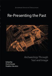 Re Presenting the Past Archaeology through Text and Image (Joukowsky Institute Publication) (9781782972310) Sheila Bonde, Stephen Houston Books