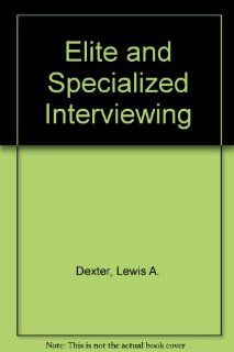 Elite and Specialized Interviewing (Handbooks for research in political behavior) Lewis A. Dexter 9780810102965 Books