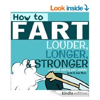 How To Fart   Louder, Longer, and Strongerwithout soiling your undies Also learn how to fart on command, fart more often, and increase the smell.   Kindle edition by Dr R. Sole. Children Kindle eBooks @ .