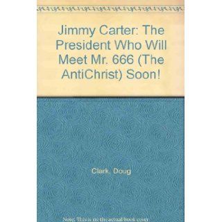 Jimmy Carter The President Who Will Meet Mr. 666 (The AntiChrist) Soon Doug Clark Books
