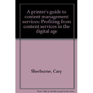 A printer's guide to content management services Profiting from content services in the digital age Cary Sherburne 9781929734405 Books