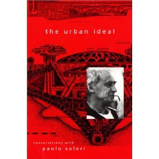 The Urban Ideal Conversations with Paolo Soleri Paolo Soleri, John Strohmeier, Jeffrey Cook 9781893163287 Books