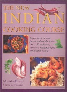 The new Indian cooking course Enjoy the taste and flavor without the fat   over 150 authentic, delicious Indian recipes for healthy eating Manisha Kanani 9781840384628 Books