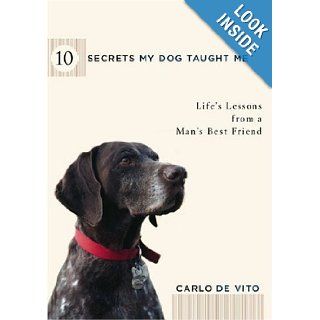 10 Secrets My Dog Taught Me Life Lessons from a Man's Best Friend Carlo De Vito 9781594861970 Books